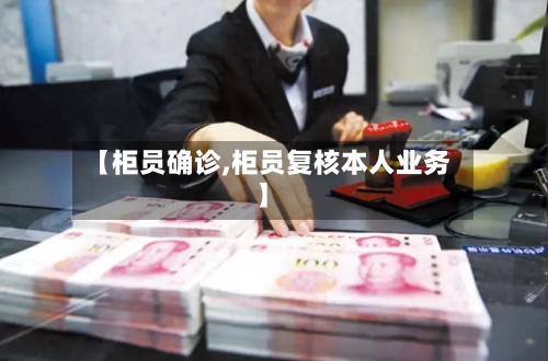 【柜员确诊,柜员复核本人业务】-第1张图片