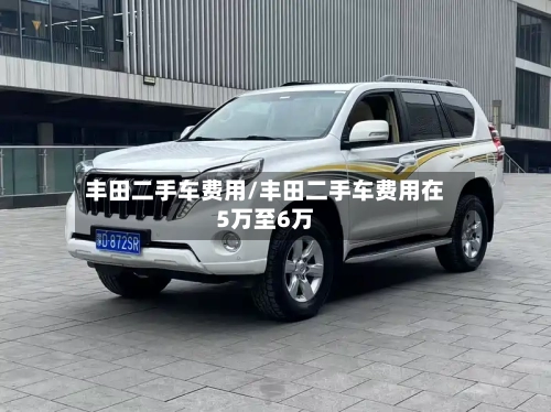 丰田二手车费用/丰田二手车费用在5万至6万