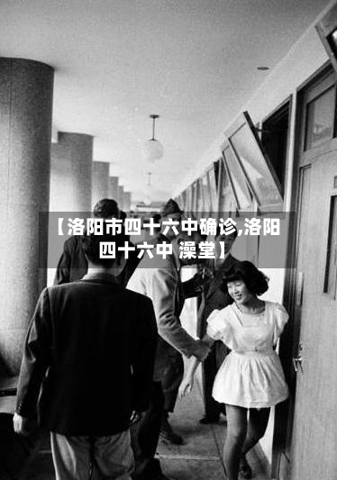 【洛阳市四十六中确诊,洛阳 四十六中 澡堂】