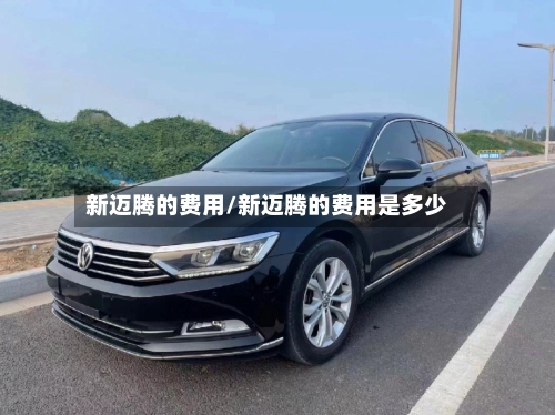 新迈腾的费用/新迈腾的费用是多少-第2张图片