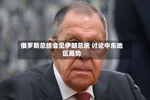 俄罗斯总统会见伊朗总统 讨论中东地区局势