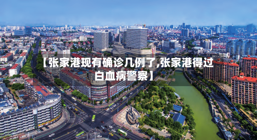 【张家港现有确诊几例了,张家港得过白血病警察】-第3张图片
