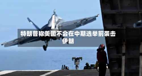 特朗普称美国不会在中期选举前袭击伊朗-第1张图片