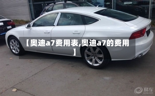 【奥迪a7费用表,奥迪a7的费用】-第2张图片