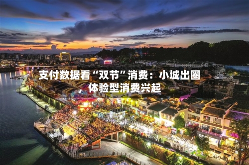 支付数据看“双节	”消费：小城出圈，体验型消费兴起-第2张图片