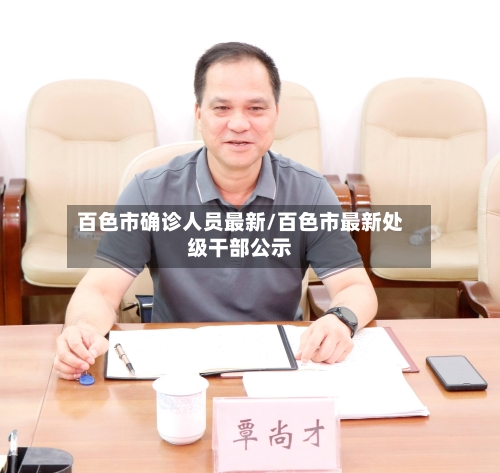 百色市确诊人员最新/百色市最新处级干部公示