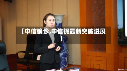 【中信确诊,中信铌最新突破进展】
