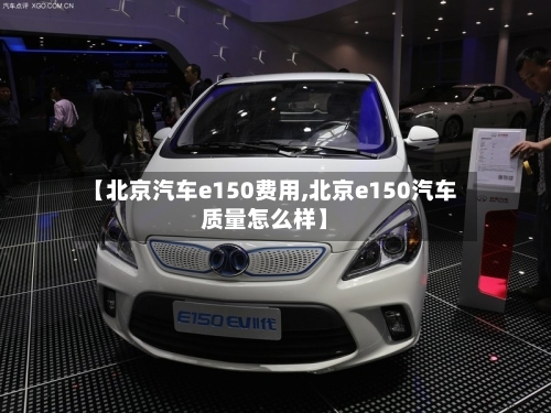 【北京汽车e150费用,北京e150汽车质量怎么样】