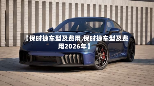 【保时捷车型及费用,保时捷车型及费用2026年】