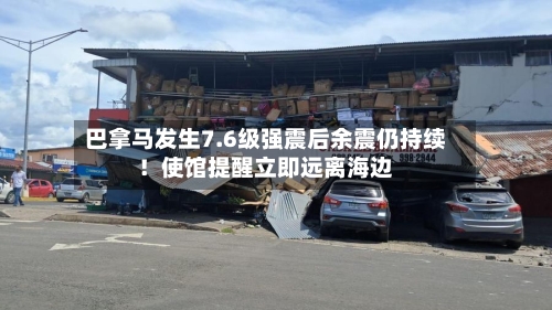 巴拿马发生7.6级强震后余震仍持续!使馆提醒立即远离海边-第3张图片