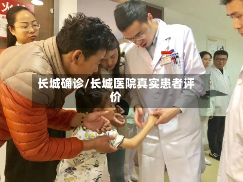长城确诊/长城医院真实患者评价