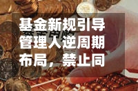 基金新规引导管理人逆周期布局,禁止同一渠道大量布局同类风格基金诱导频繁申赎
