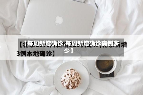 【每周新增确诊,每周新增确诊病例多少】