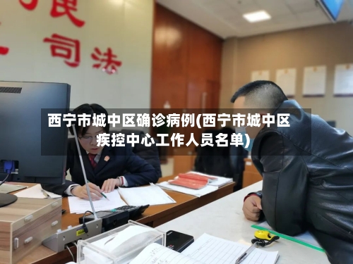 西宁市城中区确诊病例(西宁市城中区疾控中心工作人员名单)-第2张图片