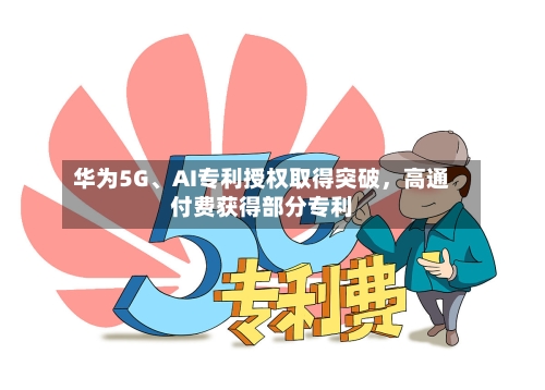 华为5G	、AI专利授权取得突破	，高通付费获得部分专利-第3张图片
