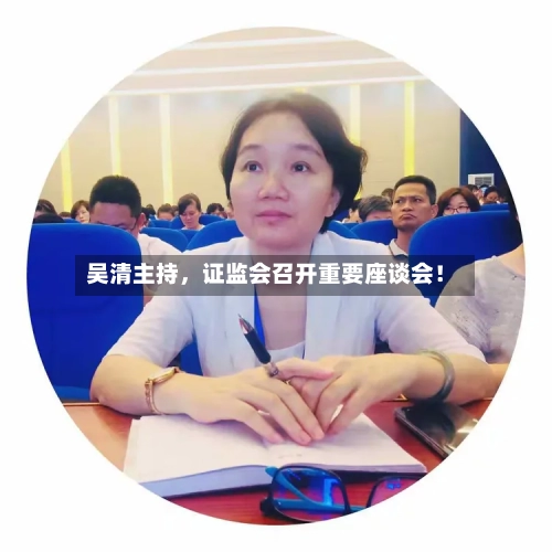 吴清主持，证监会召开重要座谈会！-第2张图片