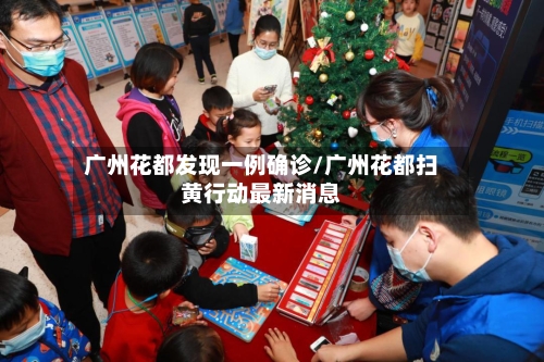 广州花都发现一例确诊/广州花都扫黄行动最新消息-第2张图片