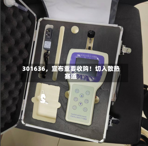 301636,宣布重要收购!切入散热赛道
