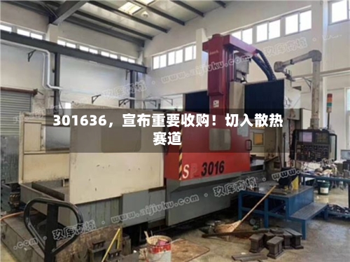 301636，宣布重要收购！切入散热赛道-第2张图片