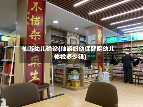 仙游幼儿确诊(仙游妇幼保健院幼儿体检多少钱)-第3张图片