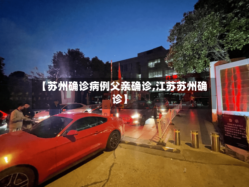 【苏州确诊病例父亲确诊,江苏苏州确诊】-第3张图片