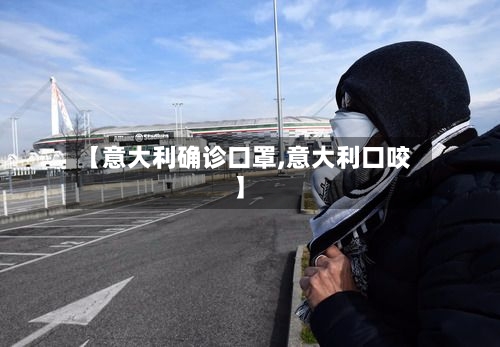 【意大利确诊口罩,意大利口咬】