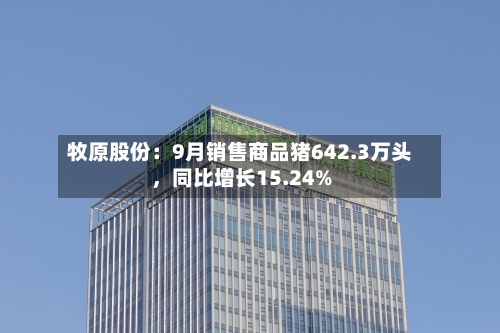牧原股份：9月销售商品猪642.3万头，同比增长15.24%