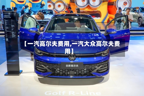 【一汽高尔夫费用,一汽大众高尔夫费用】-第3张图片