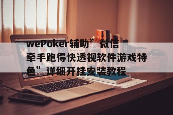 wePoker辅助”微信牵手跑得快透视软件游戏特色”详细开挂安装教程