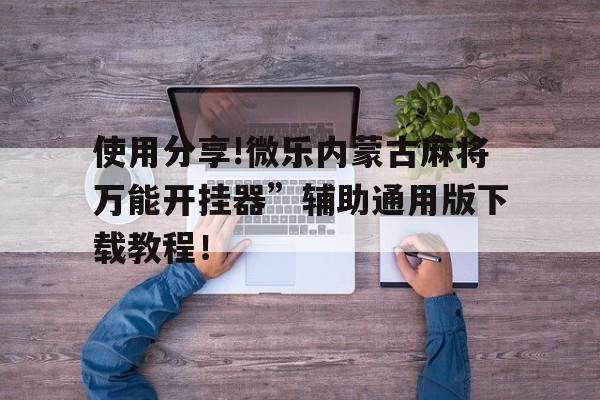 包含使用分享!微乐内蒙古麻将万能开挂器	”辅助通用版下载教程！的词条